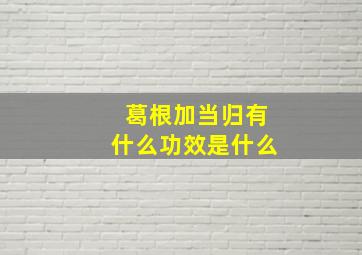 葛根加当归有什么功效是什么