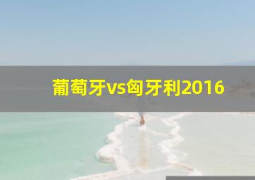 葡萄牙vs匈牙利2016