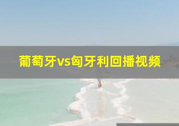 葡萄牙vs匈牙利回播视频