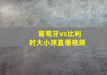 葡萄牙vs比利时大小球直播视频