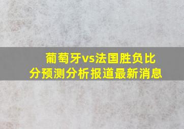 葡萄牙vs法国胜负比分预测分析报道最新消息