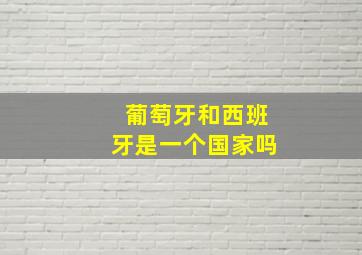 葡萄牙和西班牙是一个国家吗