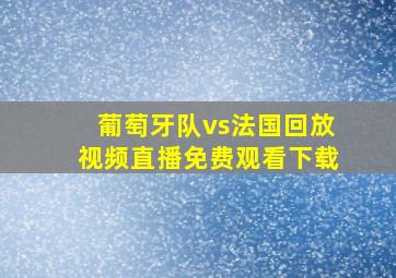 葡萄牙队vs法国回放视频直播免费观看下载