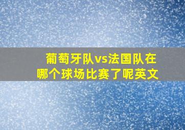 葡萄牙队vs法国队在哪个球场比赛了呢英文