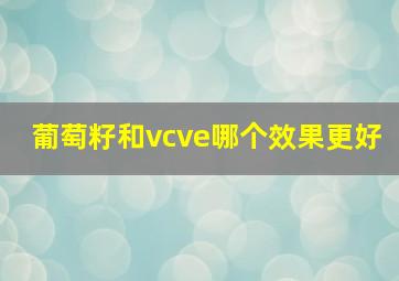 葡萄籽和vcve哪个效果更好