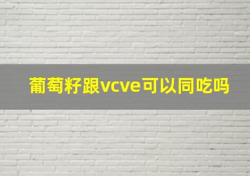 葡萄籽跟vcve可以同吃吗