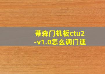 蒂森门机板ctu2-v1.0怎么调门速