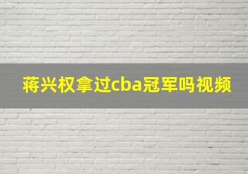 蒋兴权拿过cba冠军吗视频