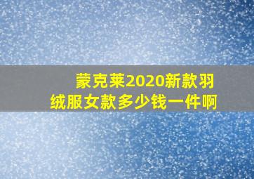 蒙克莱2020新款羽绒服女款多少钱一件啊