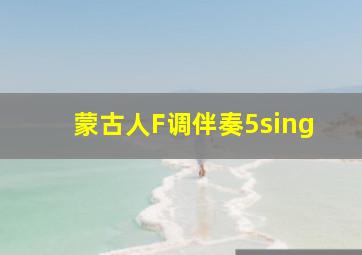 蒙古人F调伴奏5sing