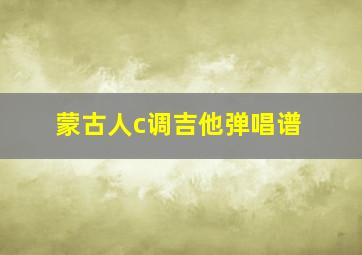 蒙古人c调吉他弹唱谱