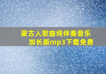 蒙古人歌曲纯伴奏音乐加长版mp3下载免费