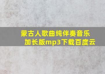 蒙古人歌曲纯伴奏音乐加长版mp3下载百度云