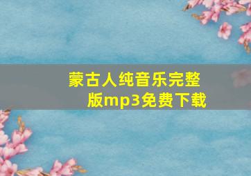 蒙古人纯音乐完整版mp3免费下载