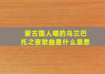 蒙古国人唱的乌兰巴托之夜歌曲是什么意思