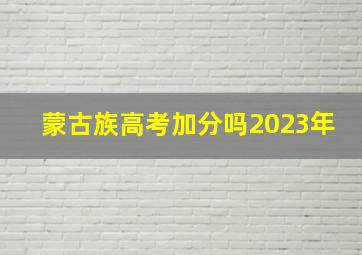 蒙古族高考加分吗2023年