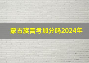 蒙古族高考加分吗2024年