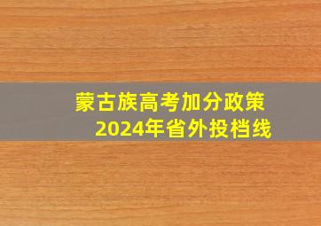 蒙古族高考加分政策2024年省外投档线