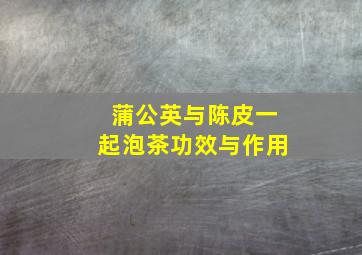 蒲公英与陈皮一起泡茶功效与作用