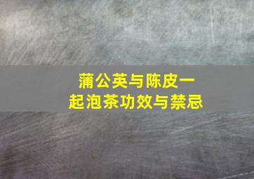 蒲公英与陈皮一起泡茶功效与禁忌