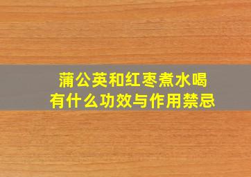 蒲公英和红枣煮水喝有什么功效与作用禁忌