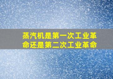 蒸汽机是第一次工业革命还是第二次工业革命