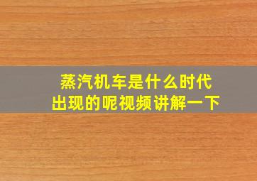 蒸汽机车是什么时代出现的呢视频讲解一下