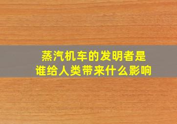 蒸汽机车的发明者是谁给人类带来什么影响