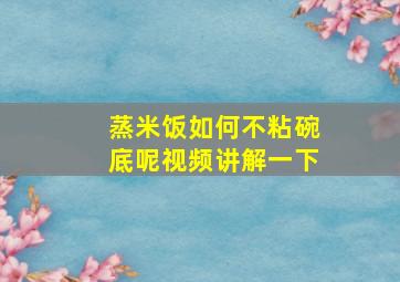 蒸米饭如何不粘碗底呢视频讲解一下