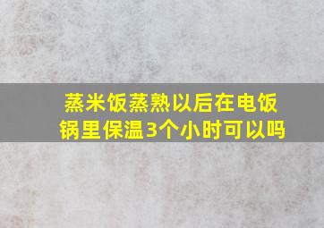 蒸米饭蒸熟以后在电饭锅里保温3个小时可以吗