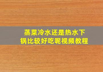 蒸菜冷水还是热水下锅比较好吃呢视频教程