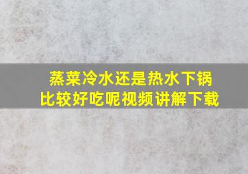 蒸菜冷水还是热水下锅比较好吃呢视频讲解下载