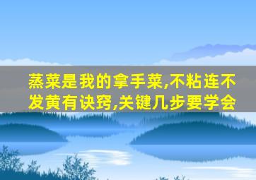 蒸菜是我的拿手菜,不粘连不发黄有诀窍,关键几步要学会