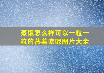 蒸饭怎么样可以一粒一粒的蒸着吃呢图片大全