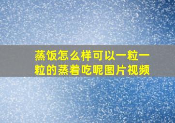 蒸饭怎么样可以一粒一粒的蒸着吃呢图片视频