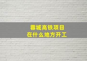 蓉城高铁项目在什么地方开工