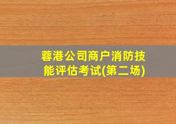 蓉港公司商户消防技能评估考试(第二场)