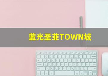 蓝光圣菲TOWN城