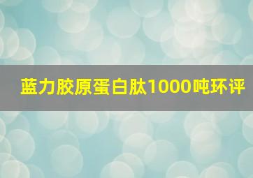 蓝力胶原蛋白肽1000吨环评