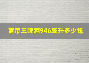 蓝帝王啤酒946毫升多少钱