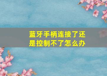 蓝牙手柄连接了还是控制不了怎么办