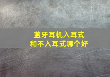 蓝牙耳机入耳式和不入耳式哪个好