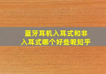 蓝牙耳机入耳式和非入耳式哪个好些呢知乎