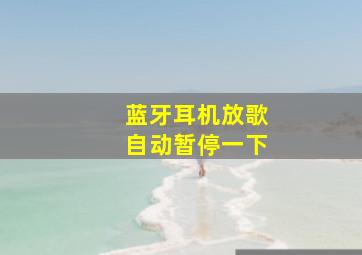 蓝牙耳机放歌自动暂停一下