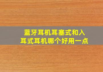 蓝牙耳机耳塞式和入耳式耳机哪个好用一点