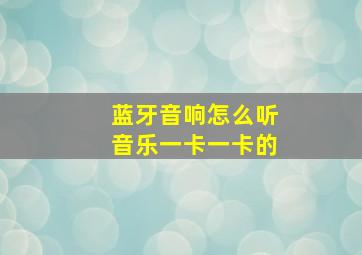 蓝牙音响怎么听音乐一卡一卡的