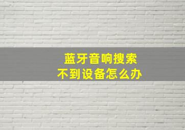 蓝牙音响搜索不到设备怎么办