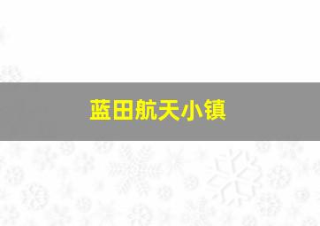 蓝田航天小镇