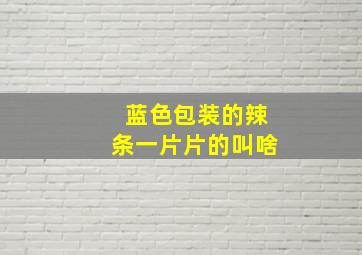 蓝色包装的辣条一片片的叫啥