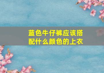 蓝色牛仔裤应该搭配什么颜色的上衣